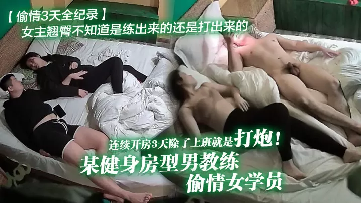 【偷情3天全纪录】某健身房型男教练偷情女学员连续开房3天除了上班就是打炮!女主翘臀不知道是练出来的还是打出来的