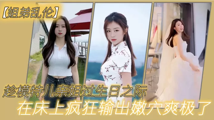 【姐弟乱伦】趁模特儿亲姐过生日之际,买一套婚纱让她穿上,美腿丝袜,白色婚纱,在床上疯狂输出嫩穴爽极了