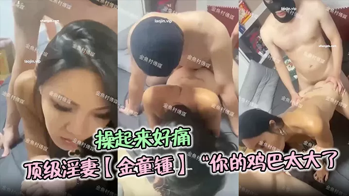 顶级淫妻【金童锺】“你的鸡巴太大了,操起来好痛哦”单男对这种少妇真的是没有一点抵抗力