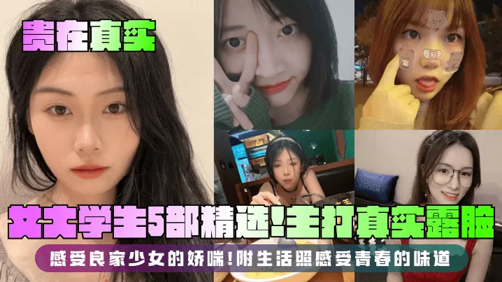 【贵在真实】女大学生5部精选!主打真实露脸,感受良家少女的娇喘!附生活照感受青春的味道!