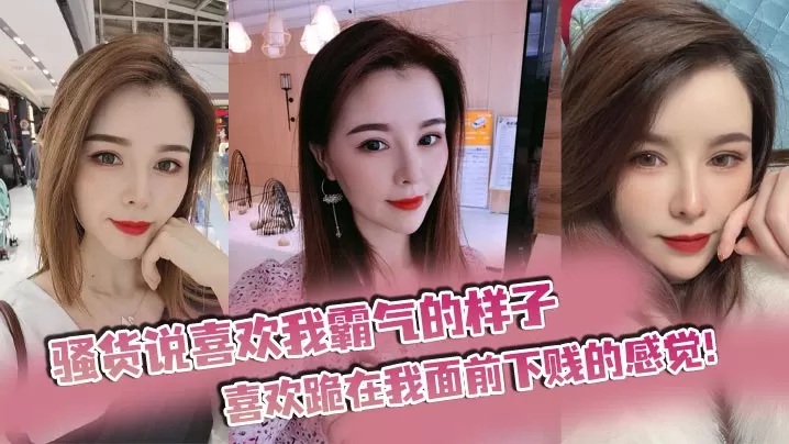 骚货说喜欢我霸气的样子,喜欢跪在我面前下贱的感觉!